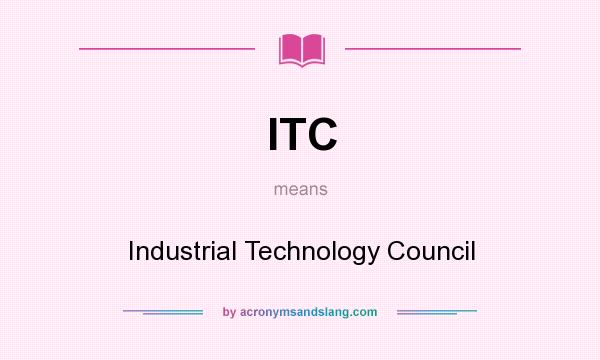 What does ITC mean? It stands for Industrial Technology Council