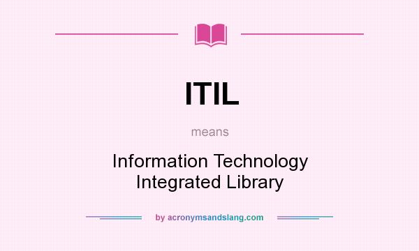 What does ITIL mean? It stands for Information Technology Integrated Library