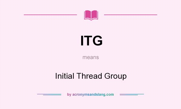What does ITG mean? It stands for Initial Thread Group