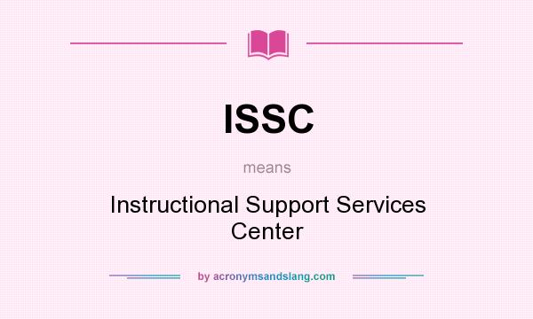 What does ISSC mean? It stands for Instructional Support Services Center