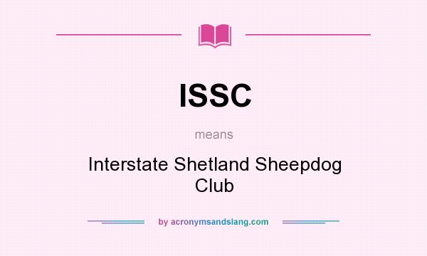 What does ISSC mean? It stands for Interstate Shetland Sheepdog Club