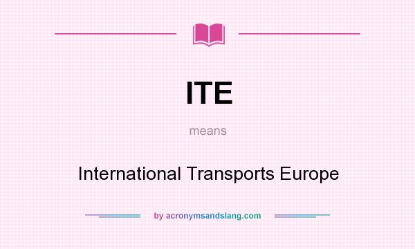 What does ITE mean? It stands for International Transports Europe