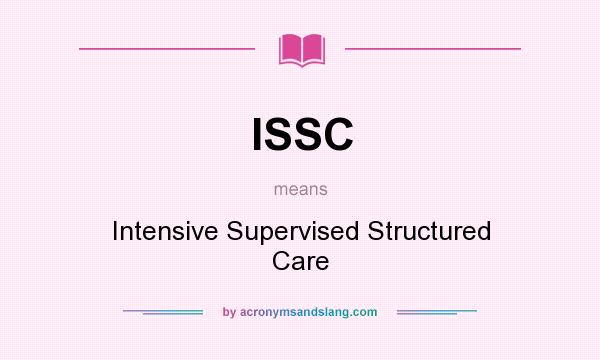What does ISSC mean? It stands for Intensive Supervised Structured Care