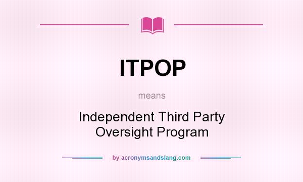 What does ITPOP mean? It stands for Independent Third Party Oversight Program