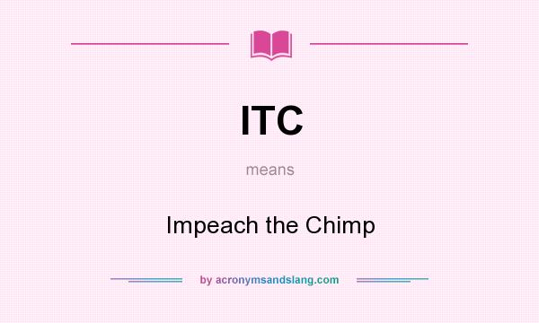 What does ITC mean? It stands for Impeach the Chimp