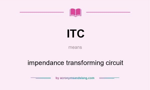What does ITC mean? It stands for impendance transforming circuit