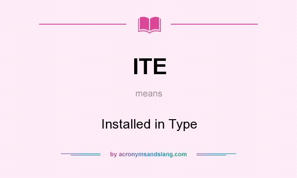 What does ITE mean? It stands for Installed in Type