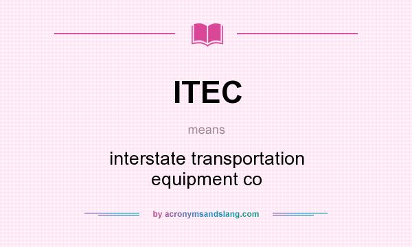 What does ITEC mean? It stands for interstate transportation equipment co