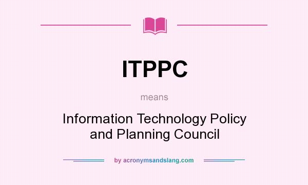 What does ITPPC mean? It stands for Information Technology Policy and Planning Council