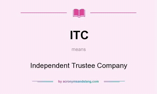 What does ITC mean? It stands for Independent Trustee Company
