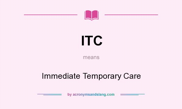 What does ITC mean? It stands for Immediate Temporary Care
