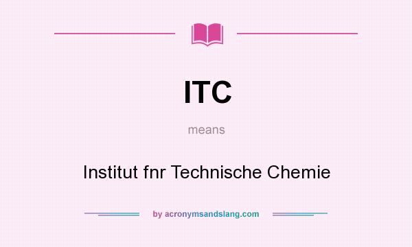 What does ITC mean? It stands for Institut fnr Technische Chemie