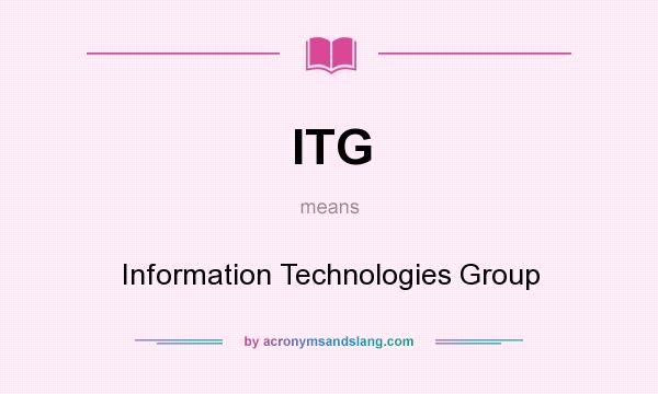 What does ITG mean? It stands for Information Technologies Group