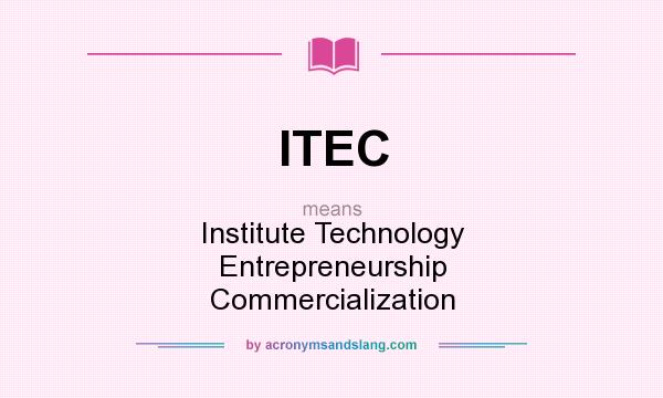 What does ITEC mean? It stands for Institute Technology Entrepreneurship Commercialization