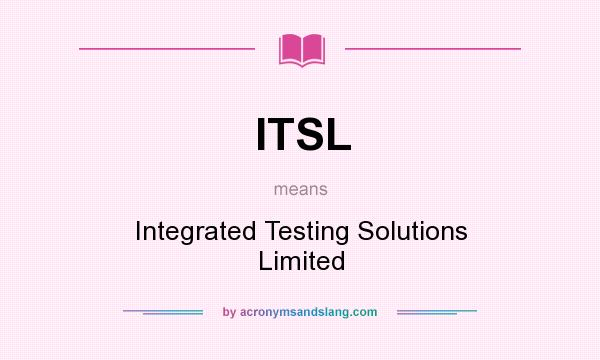 What does ITSL mean? It stands for Integrated Testing Solutions Limited