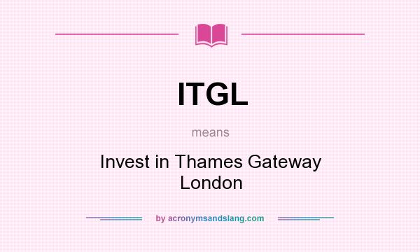 What does ITGL mean? It stands for Invest in Thames Gateway London