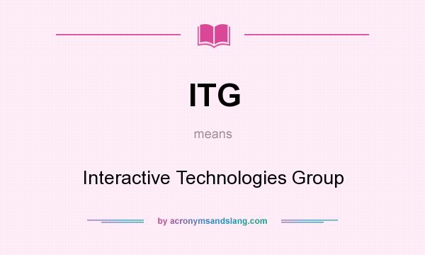 What does ITG mean? It stands for Interactive Technologies Group
