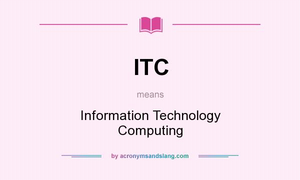 What does ITC mean? It stands for Information Technology Computing