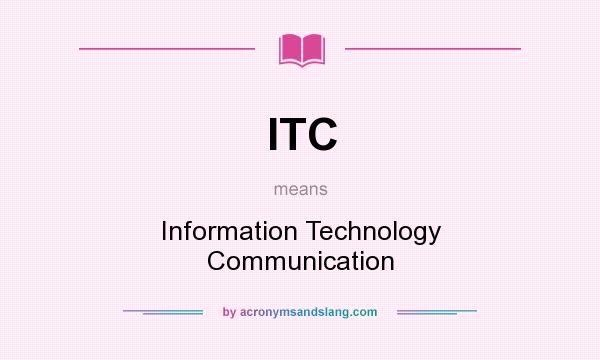 What does ITC mean? It stands for Information Technology Communication