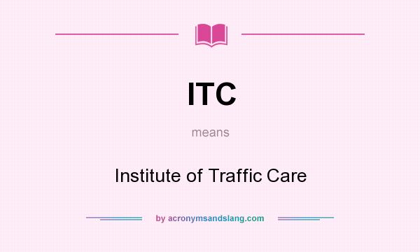 What does ITC mean? It stands for Institute of Traffic Care
