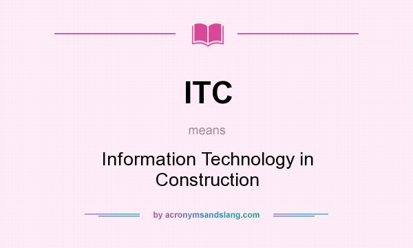 What does ITC mean? It stands for Information Technology in Construction