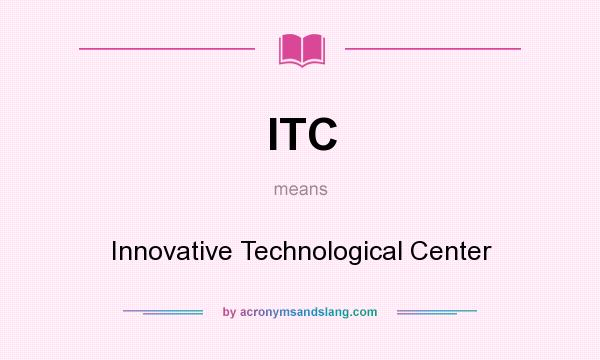 What does ITC mean? It stands for Innovative Technological Center