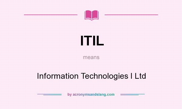 What does ITIL mean? It stands for Information Technologies I Ltd
