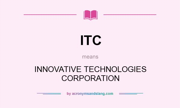 What does ITC mean? It stands for INNOVATIVE TECHNOLOGIES CORPORATION