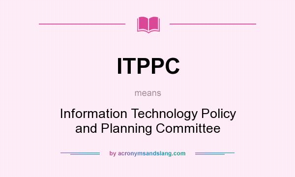What does ITPPC mean? It stands for Information Technology Policy and Planning Committee