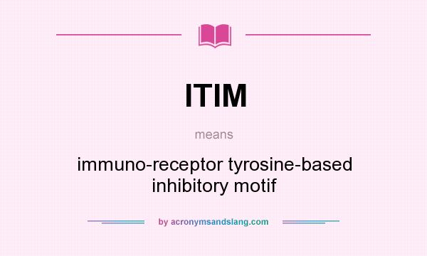 What does ITIM mean? It stands for immuno-receptor tyrosine-based inhibitory motif