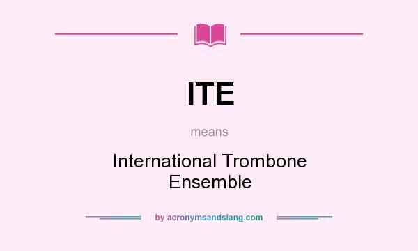 What does ITE mean? It stands for International Trombone Ensemble