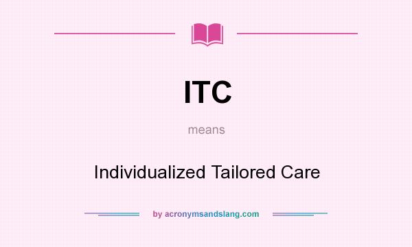 What does ITC mean? It stands for Individualized Tailored Care