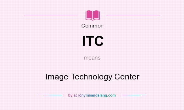 What does ITC mean? It stands for Image Technology Center