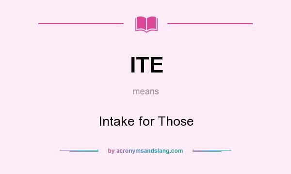 What does ITE mean? It stands for Intake for Those