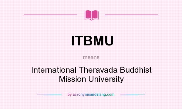 What does ITBMU mean? It stands for International Theravada Buddhist Mission University