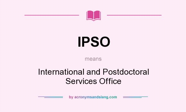What does IPSO mean? It stands for International and Postdoctoral Services Office