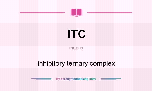 What does ITC mean? It stands for inhibitory ternary complex
