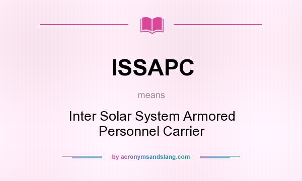 What does ISSAPC mean? It stands for Inter Solar System Armored Personnel Carrier