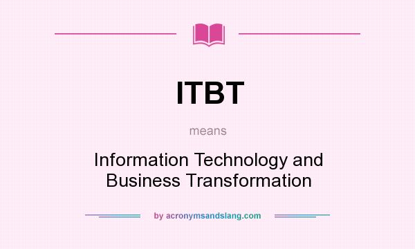 What does ITBT mean? It stands for Information Technology and Business Transformation