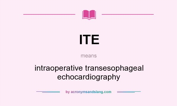 What does ITE mean? It stands for intraoperative transesophageal echocardiography