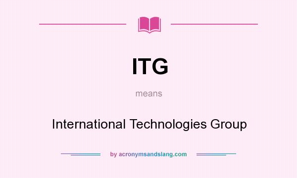 What does ITG mean? It stands for International Technologies Group
