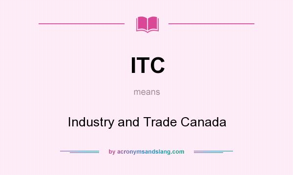 What does ITC mean? It stands for Industry and Trade Canada