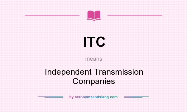What does ITC mean? It stands for Independent Transmission Companies