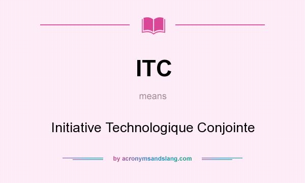 What does ITC mean? It stands for Initiative Technologique Conjointe