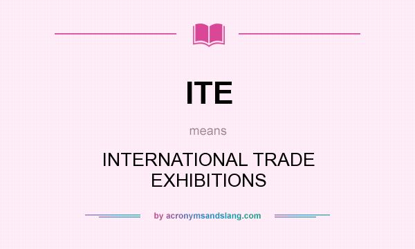 What does ITE mean? It stands for INTERNATIONAL TRADE EXHIBITIONS