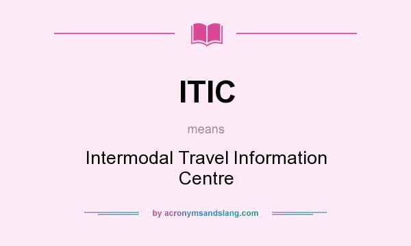What does ITIC mean? It stands for Intermodal Travel Information Centre