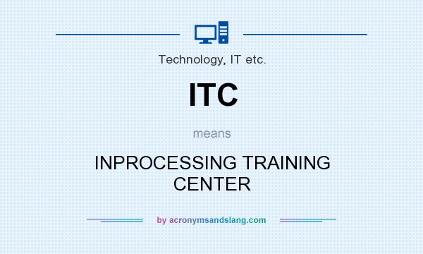 What does ITC mean? It stands for INPROCESSING TRAINING CENTER
