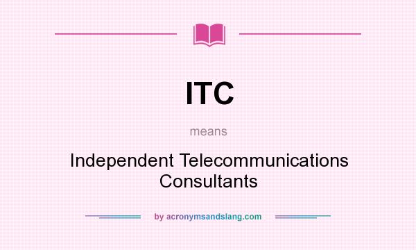 What does ITC mean? It stands for Independent Telecommunications Consultants