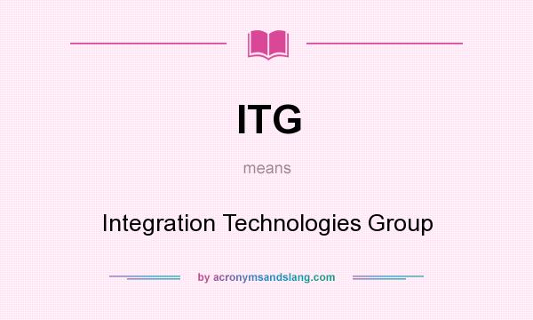 What does ITG mean? It stands for Integration Technologies Group