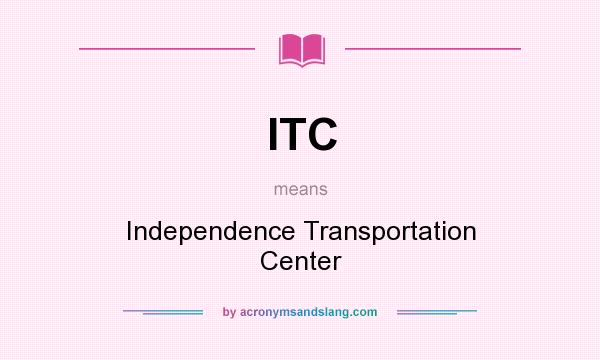 What does ITC mean? It stands for Independence Transportation Center